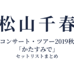 松山千春コンサート・ツアー2019秋「かたすみで」 セットリストまとめ