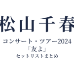 松山千春コンサート・ツアー2024「友よ」 セットリストまとめ