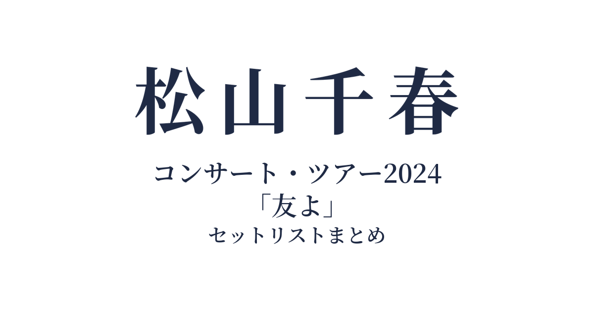 松山千春コンサート・ツアー2024「友よ」 セットリストまとめ