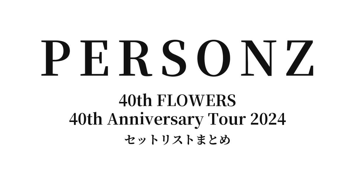 PERSONZ 40th FLOWERS 40th Anniversary Tour 2024 セットリストまとめ
