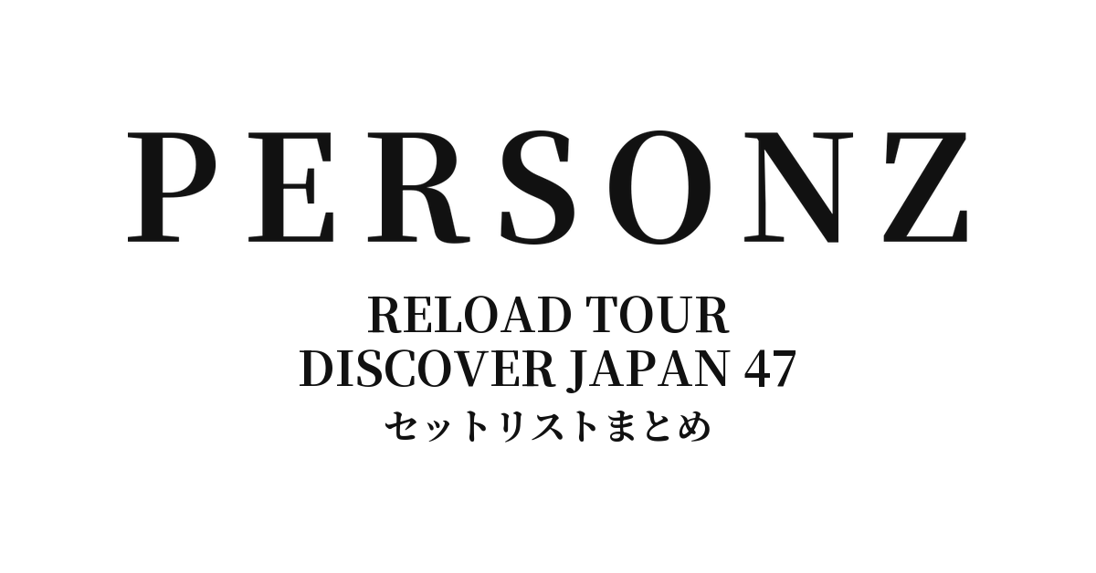 PERSONZ RELOAD TOUR DISCOVER JAPAN 47 セットリストまとめ