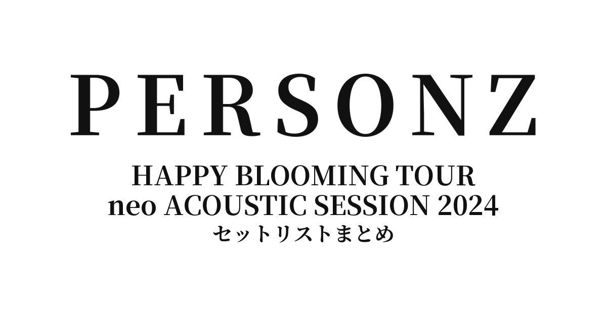 PERSONZ HAPPY BLOOMING TOUR neo ACOUSTIC SESSION 2024 セットリストまとめ