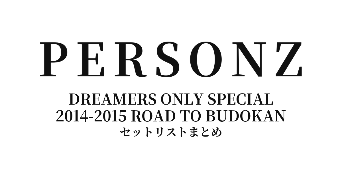 PERSONZ DREAMERS ONLY SPECIAL 2014-2015 ROAD TO BUDOKAN セットリストまとめ
