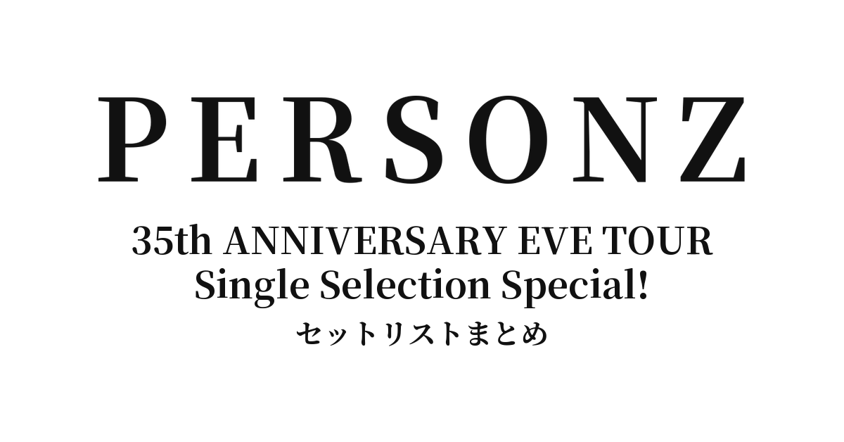 PERSONZ 35th ANNIVERSARY EVE TOUR Single Selection Special! セットリストまとめ