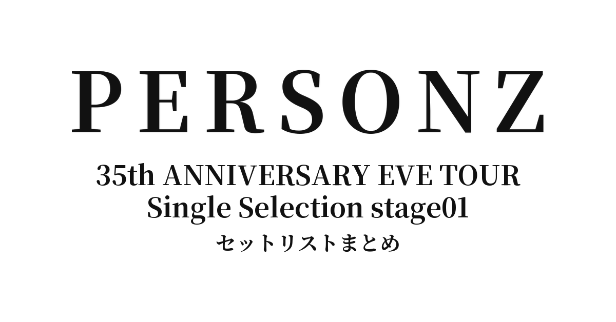 PERSONZ 35th ANNIVERSARY EVE TOUR Single Selection Tour stage01 セットリストまとめ