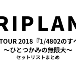 TRIPLANE LIVE TOUR 2018『1/4802のすべて〜ひとつかみの無限大〜』セットリストまとめ
