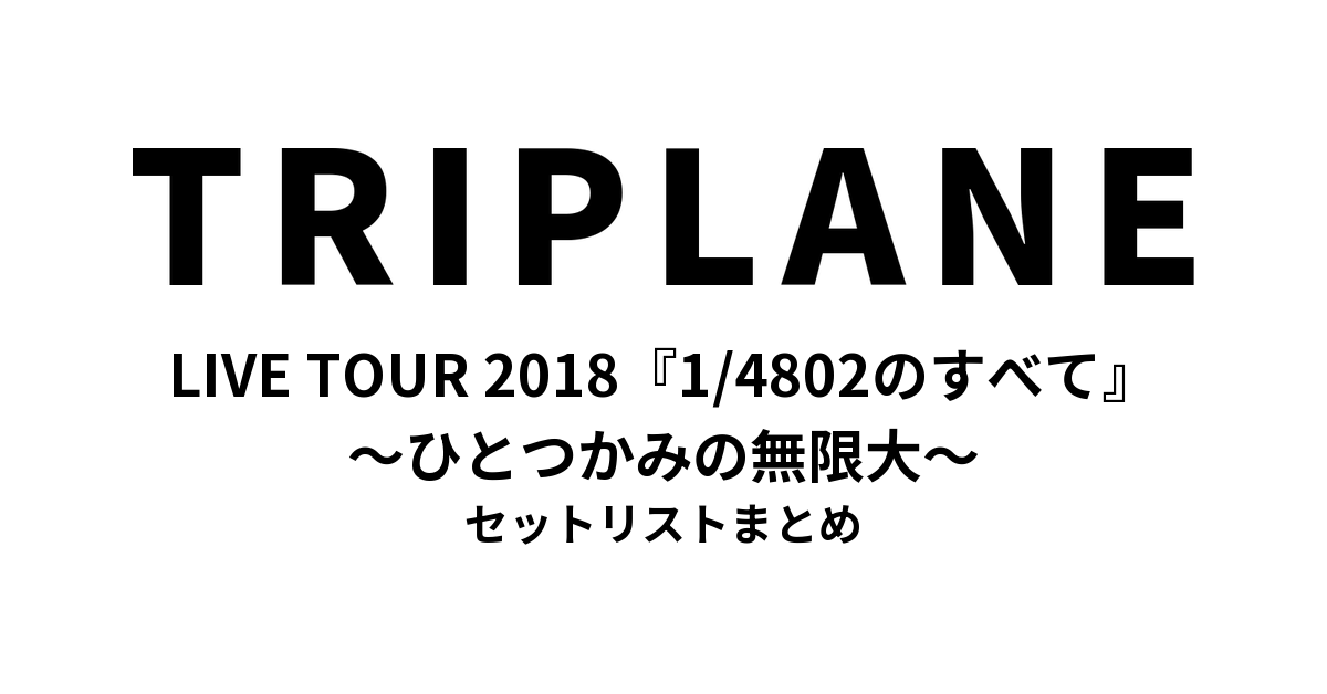 TRIPLANE LIVE TOUR 2018『1/4802のすべて〜ひとつかみの無限大〜』セットリストまとめ