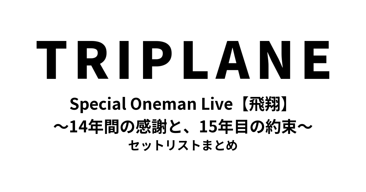 TRIPLANE Special Oneman Live【飛翔】〜14年間の感謝と、15年目の約束〜 セットリストまとめ