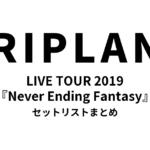 TRIPLANE LIVE TOUR 2019『Never Ending Fantasy』セットリストまとめ