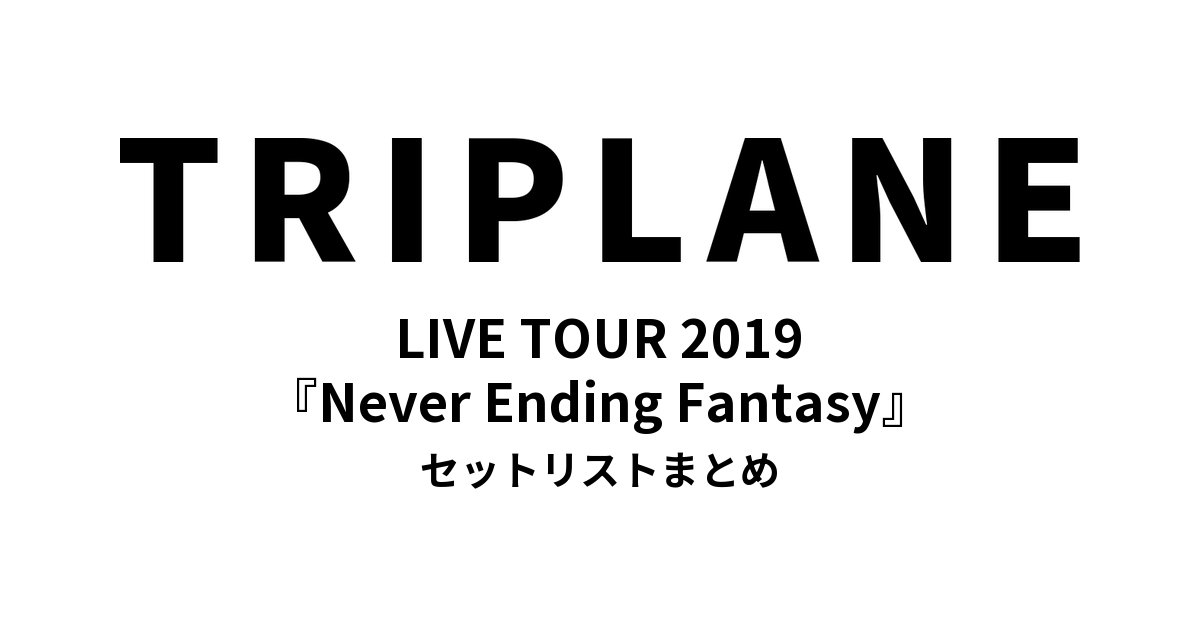 TRIPLANE LIVE TOUR 2019『Never Ending Fantasy』セットリストまとめ