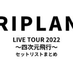 TRIPLANE LIVE TOUR 2022 〜四次元飛行〜 セットリストまとめ