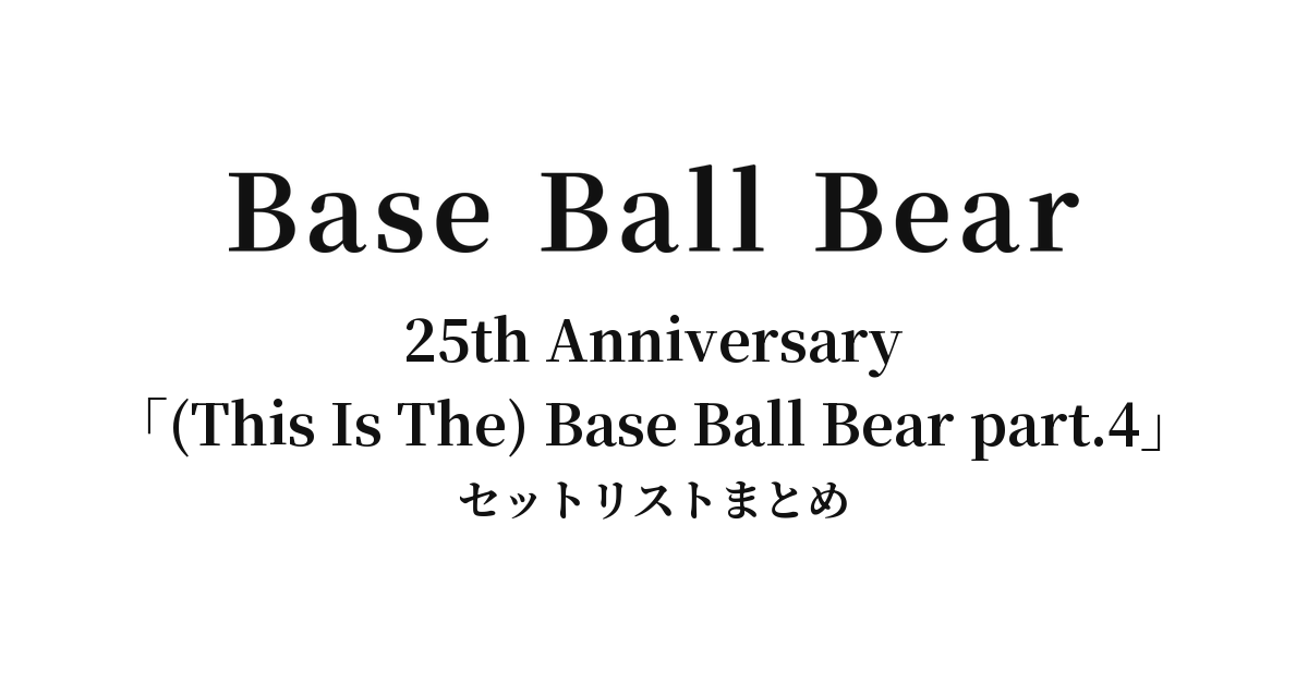 Base Ball Bear 25th Anniversary「(This Is The) Base Ball Bear part.4」セットリストまとめ