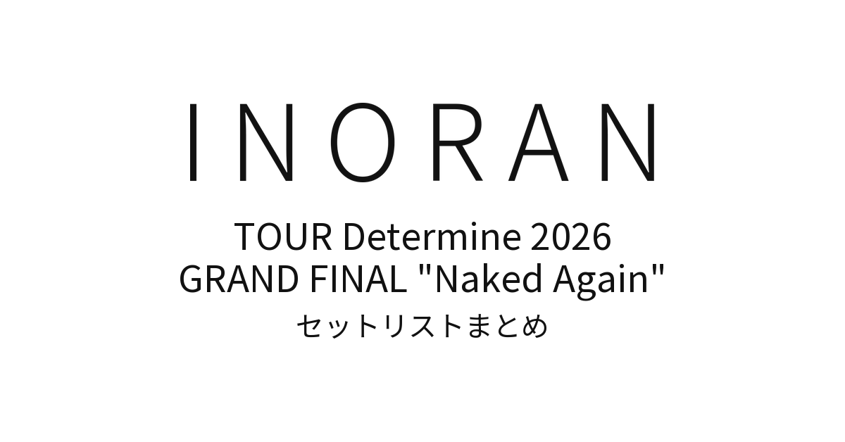 INORAN TOUR Determine 2026 GRAND FINAL "Naked Again" セットリストまとめ