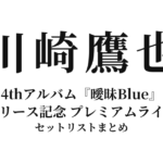 川崎鷹也 4thアルバム『曖昧Blue』リリース記念 プレミアムライブ セットリストまとめ