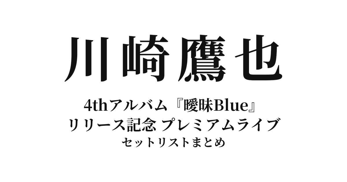 川崎鷹也 4thアルバム『曖昧Blue』リリース記念 プレミアムライブ セットリストまとめ