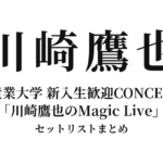 川崎鷹也 京都産業大学 新入生歓迎CONCERT’26「川崎鷹也のMagic Live」セットリストまとめ