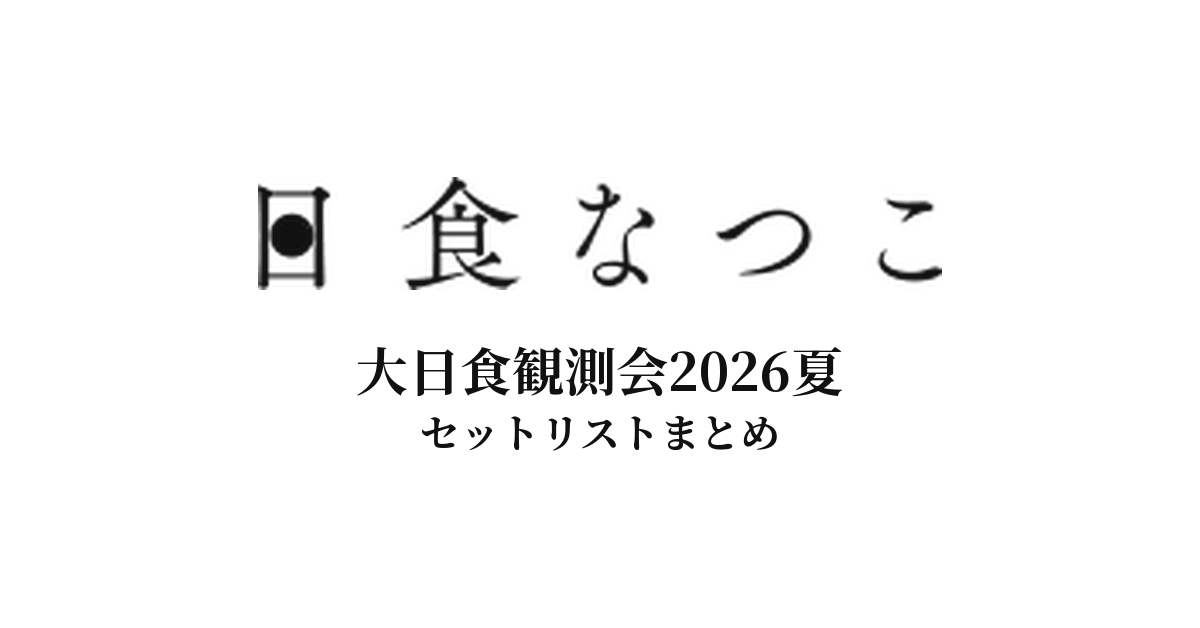 日食なつこ 大日食観測会2026夏 セットリストまとめ