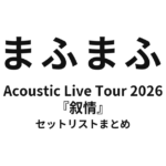 まふまふ ひきこもりでもLIVEがしたい！～Acoustic Live Tour 2026～『叙情』 セットリストまとめ