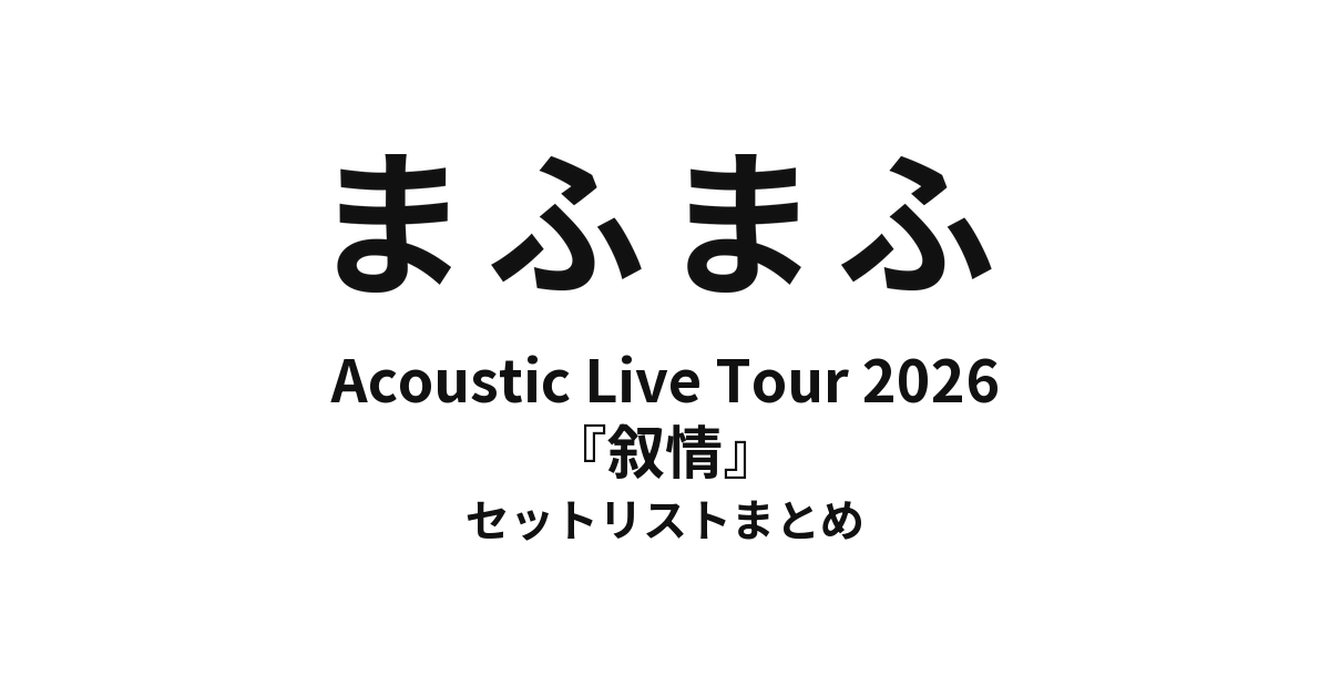 まふまふ ひきこもりでもLIVEがしたい！～Acoustic Live Tour 2026～『叙情』 セットリストまとめ