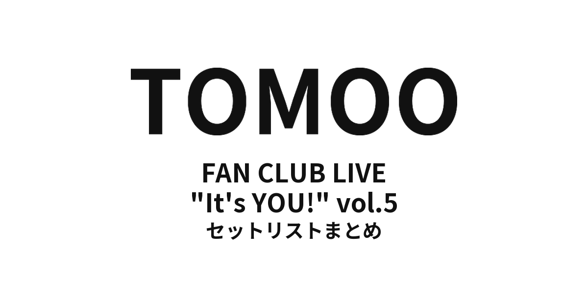 TOMOO OFFICIAL FAN CLUB LIVE "It's YOU!" vol.5 セットリストまとめ